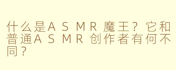 什么是ASMR魔王？它和普通ASMR创作者有何不同？