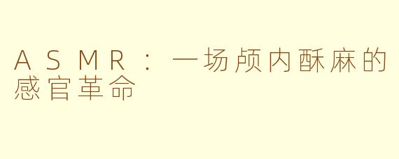 ASMR：一场颅内酥麻的感官革命