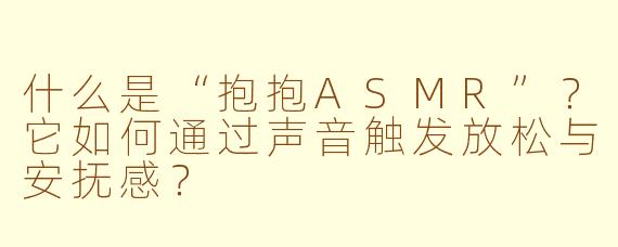 什么是“抱抱ASMR”？它如何通过声音触发放松与安抚感？