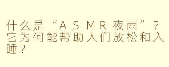 什么是“ASMR夜雨”？它为何能帮助人们放松和入睡？