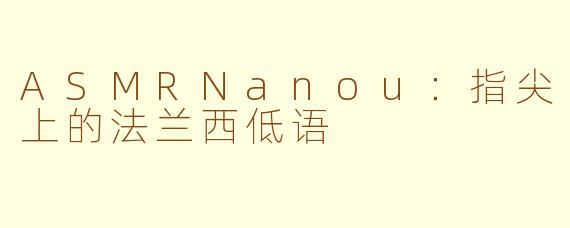 ASMRNanou:指尖上的法兰西低语