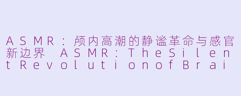ASMR：颅内高潮的静谧革命与感官新边界
ASMR:TheSilentRevolutionofBrainTinglesandtheNewFrontierofSenses

----asmr双语