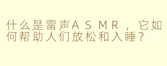 什么是雷声ASMR，它如何帮助人们放松和入睡？