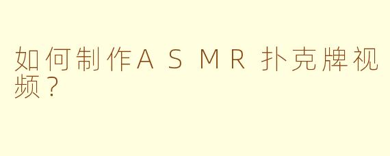 如何制作ASMR扑克牌视频？