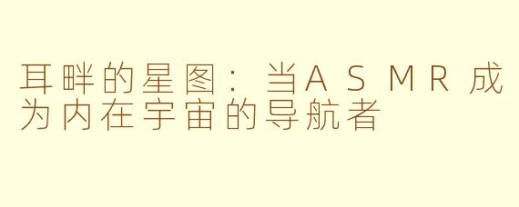 耳畔的星图：当ASMR成为内在宇宙的导航者