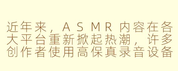 近年来，ASMR内容在各大平台重新掀起热潮，许多创作者使用高保真录音设备制作沉浸式声音体验，这种现象是否意味着“ASMR复兴”？它背后的文化和技术驱动力是什么？