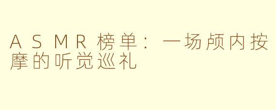 ASMR榜单:一场颅内按摩的听觉巡礼