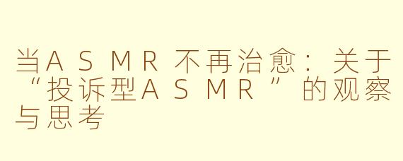 当ASMR不再治愈:关于“投诉型ASMR”的观察与思考