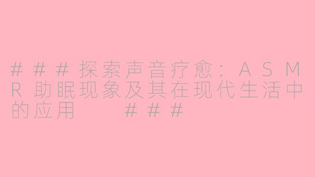 ###探索声音疗愈:ASMR助眠现象及其在现代生活中的应用
###