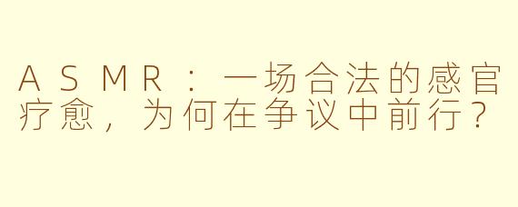 ASMR：一场合法的感官疗愈，为何在争议中前行？