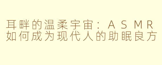 耳畔的温柔宇宙:ASMR如何成为现代人的助眠良方