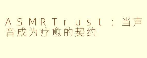 ASMRTrust:当声音成为疗愈的契约