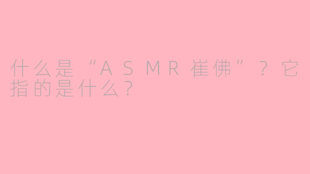 什么是“ASMR崔佛”？它指的是什么？