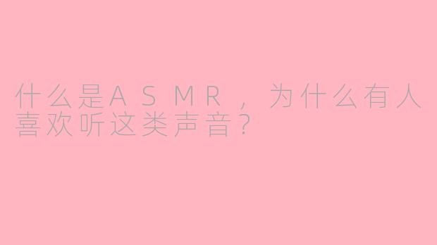什么是ASMR,为什么有人喜欢听这类声音?