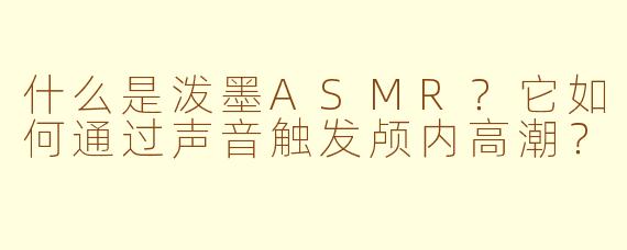 什么是泼墨ASMR?它如何通过声音触发颅内高潮?