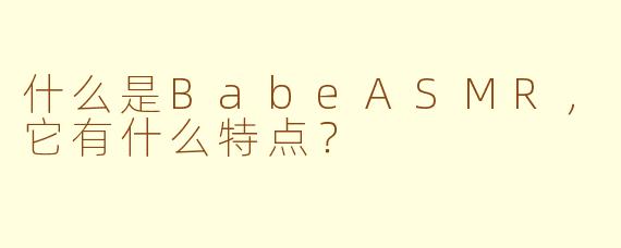 什么是BabeASMR，它有什么特点？