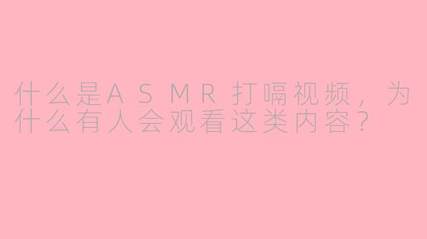 什么是ASMR打嗝视频，为什么有人会观看这类内容？