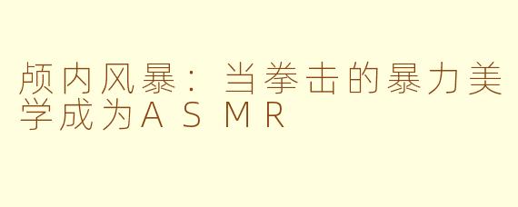 颅内风暴：当拳击的暴力美学成为ASMR