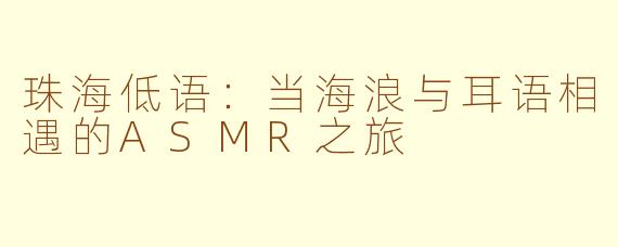 珠海低语:当海浪与耳语相遇的ASMR之旅