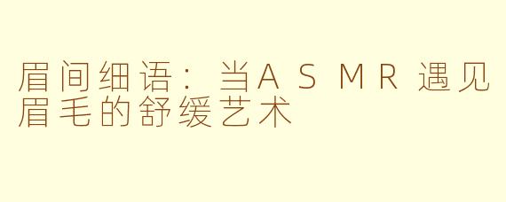 眉间细语：当ASMR遇见眉毛的舒缓艺术