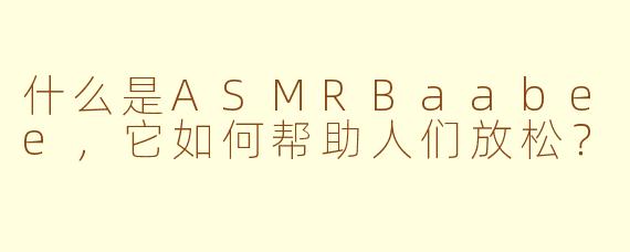 什么是ASMRBaabee，它如何帮助人们放松？