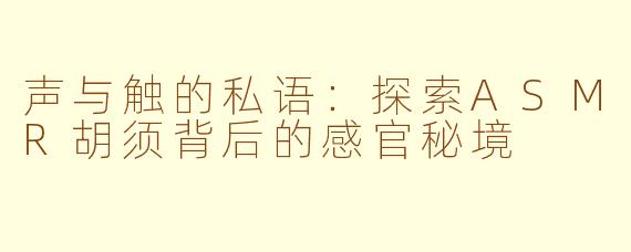 声与触的私语:探索ASMR胡须背后的感官秘境