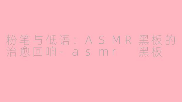 粉笔与低语：ASMR黑板的治愈回响-asmr 黑板