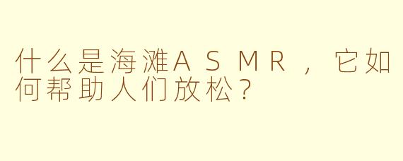 什么是海滩ASMR,它如何帮助人们放松?