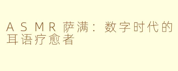 ASMR萨满：数字时代的耳语疗愈者