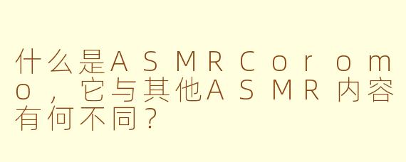 什么是ASMRCoromo,它与其他ASMR内容有何不同?