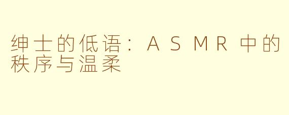 绅士的低语：ASMR中的秩序与温柔