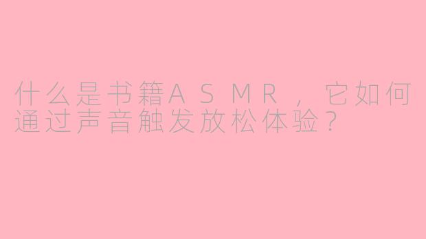 什么是书籍ASMR，它如何通过声音触发放松体验？