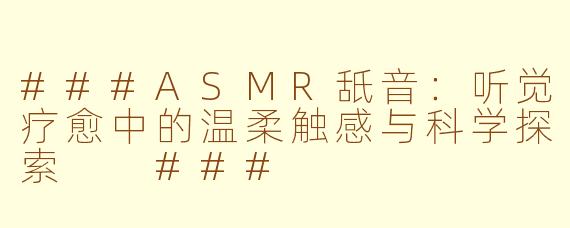 ###ASMR舐音：听觉疗愈中的温柔触感与科学探索

###