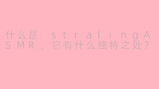 什么是.stralingASMR，它有什么独特之处？