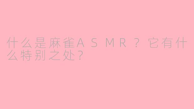 什么是麻雀ASMR？它有什么特别之处？