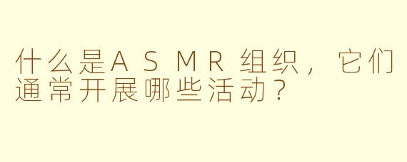 什么是ASMR组织,它们通常开展哪些活动?