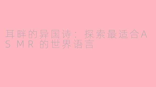 耳畔的异国诗:探索最适合ASMR的世界语言