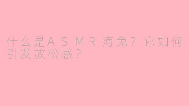 什么是ASMR海兔?它如何引发放松感?