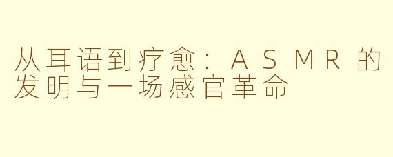 从耳语到疗愈：ASMR的发明与一场感官革命
