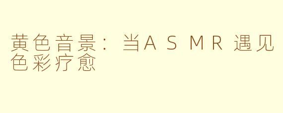 黄色音景:当ASMR遇见色彩疗愈