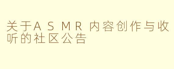 关于ASMR内容创作与收听的社区公告
