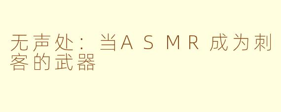 无声处：当ASMR成为刺客的武器