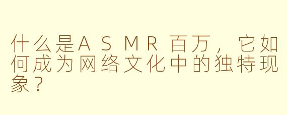 什么是ASMR百万，它如何成为网络文化中的独特现象？