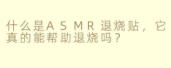 什么是ASMR退烧贴，它真的能帮助退烧吗？