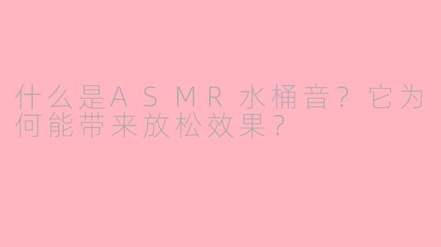 什么是ASMR水桶音?它为何能带来放松效果?