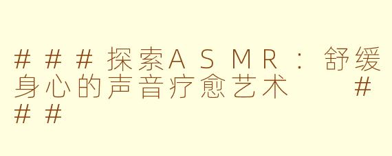###探索ASMR：舒缓身心的声音疗愈艺术

###