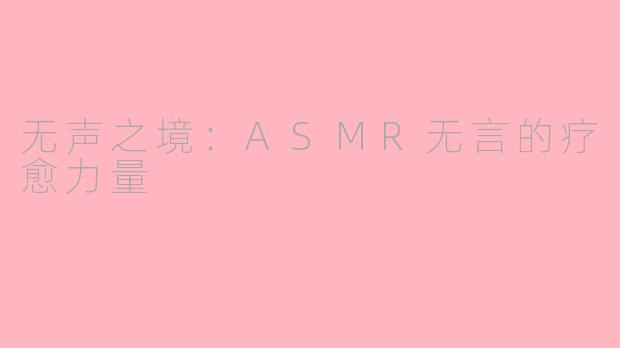 无声之境：ASMR无言的疗愈力量