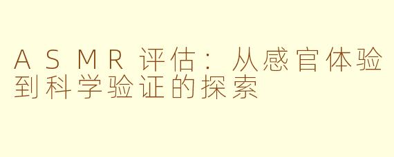 ASMR评估：从感官体验到科学验证的探索