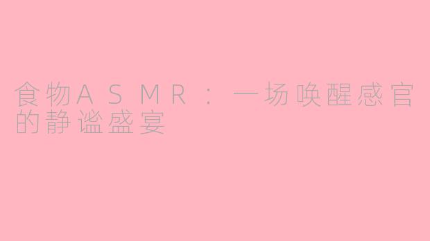 食物ASMR：一场唤醒感官的静谧盛宴