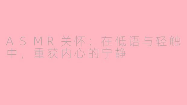 ASMR关怀:在低语与轻触中,重获内心的宁静